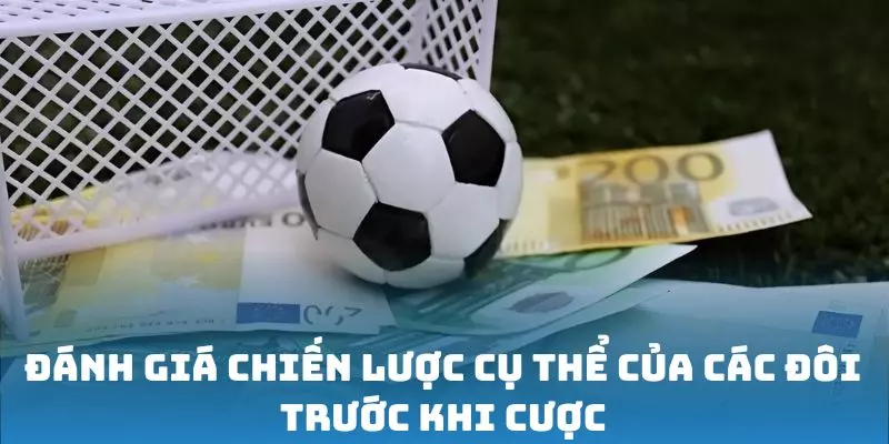 Đánh giá chiến lược cụ thể của các đội trước khi cược