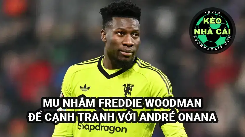 MU nhắm chiêu mộ thủ môn Freddie Woodman của Preston để tạo áp lực lên Onana